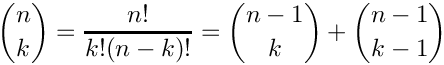 \[
 \binom{n}{k} = \frac{n!}{k!(n-k)!} = \binom{n-1}{k} + \binom{n-1}{k-1}
\]