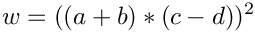 \[
  w = ((a + b) * (c - d))^2
\]