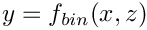 $ y = f_{bin}(x, z)$