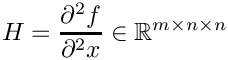 \[ H = \frac{\d^2 f}{\d^2 x} \in \R^{m \times n \times n} \]